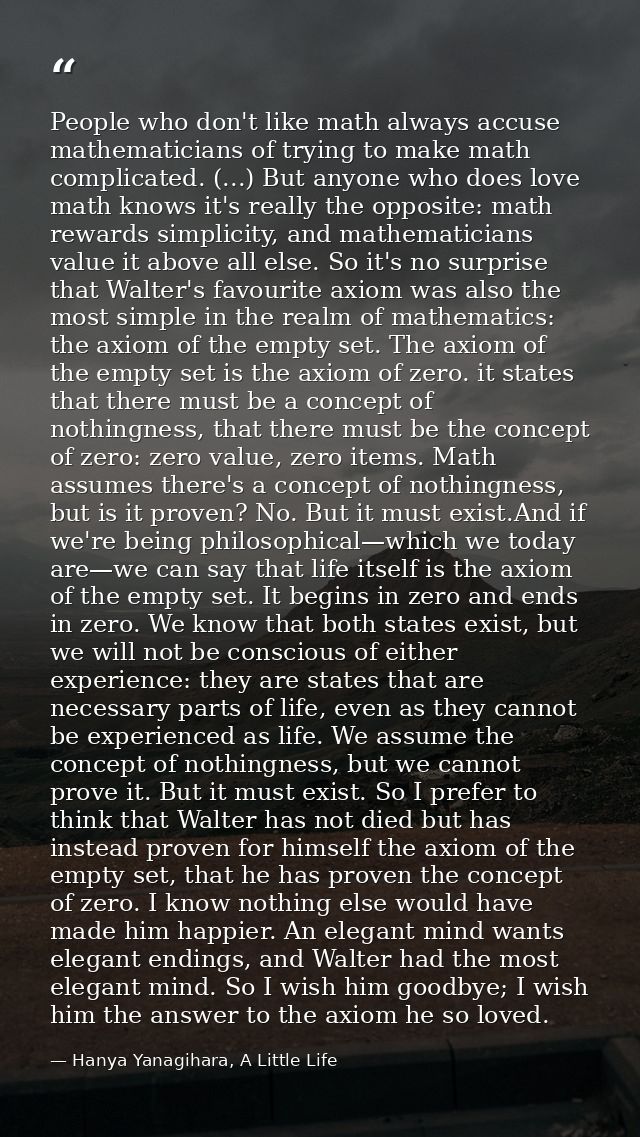 People who don't like math always accuse mathematicians of trying to make math complicated. (...) But anyone who does lo — Hanya Yanagihara, A Little Life