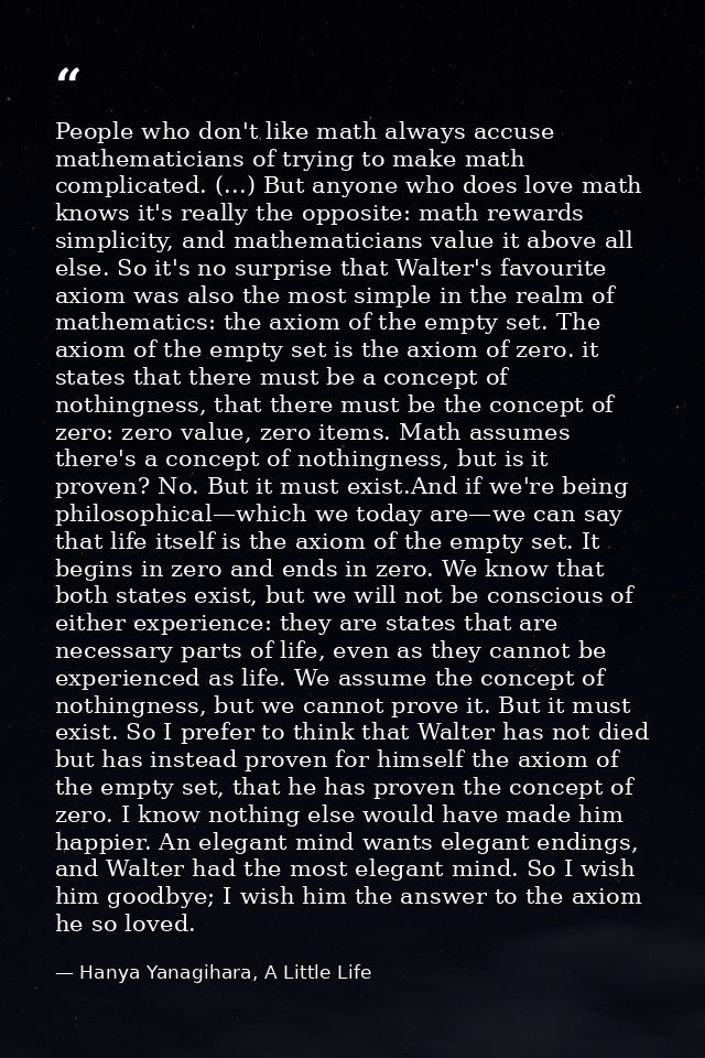 People who don't like math always accuse mathematicians of trying to make math complicated. (...) But anyone who does lo — Hanya Yanagihara, A Little Life