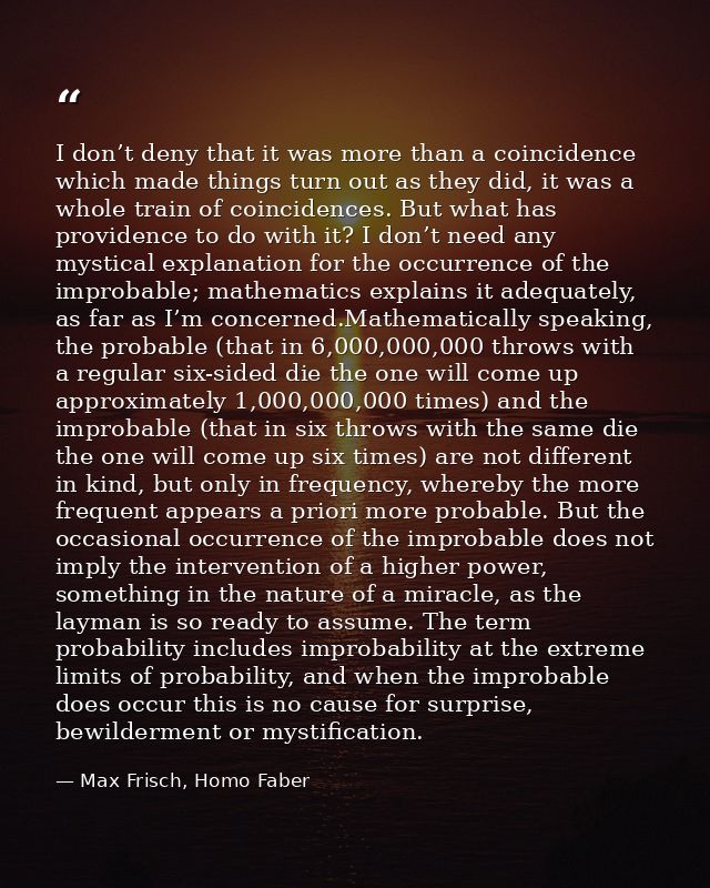 I don’t deny that it was more than a coincidence which made things turn out as they did, it was a whole train of coincid — Max Frisch, Homo Faber