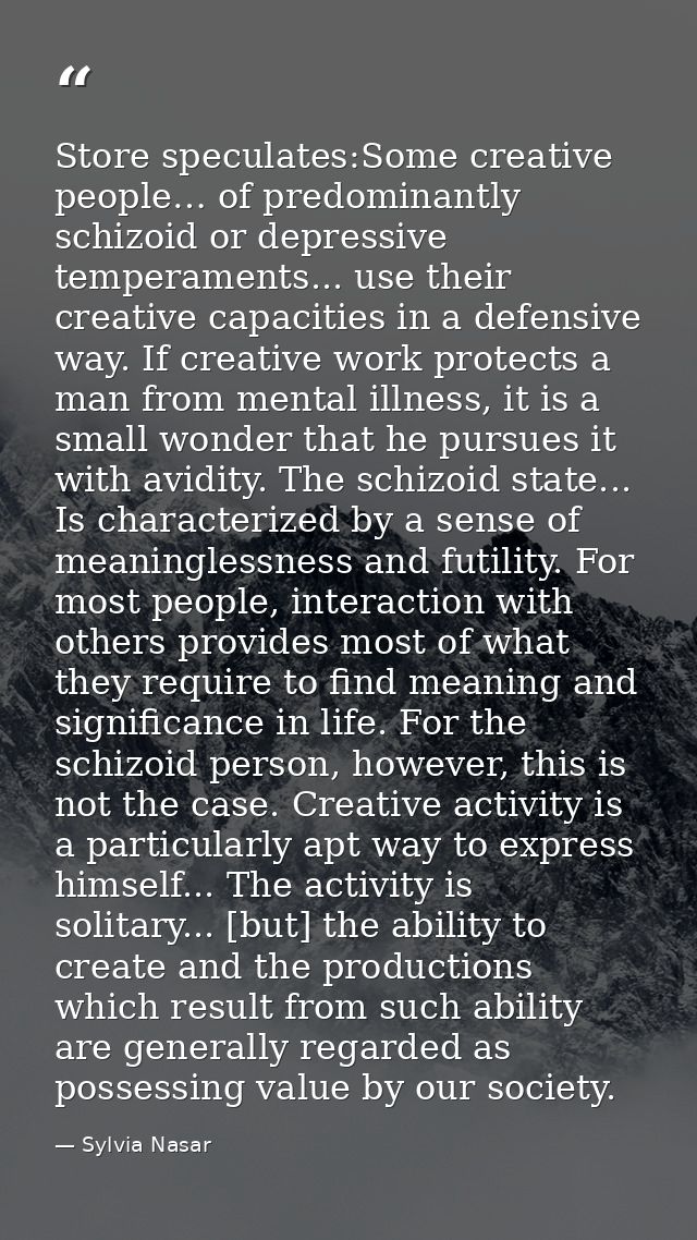 Store speculates:Some creative people… of predominantly schizoid or depressive temperaments... use their creative capaci — Sylvia Nasar