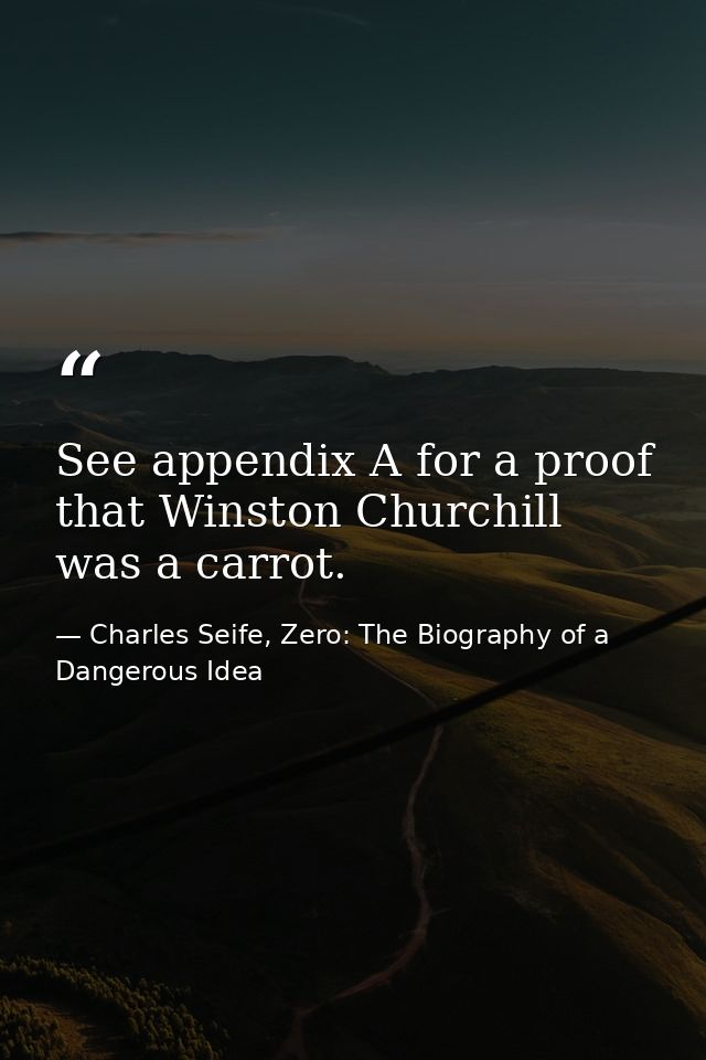 See appendix A for a proof that Winston Churchill was a carrot. — Charles Seife, Zero: The Biography of a Dangerous Idea
