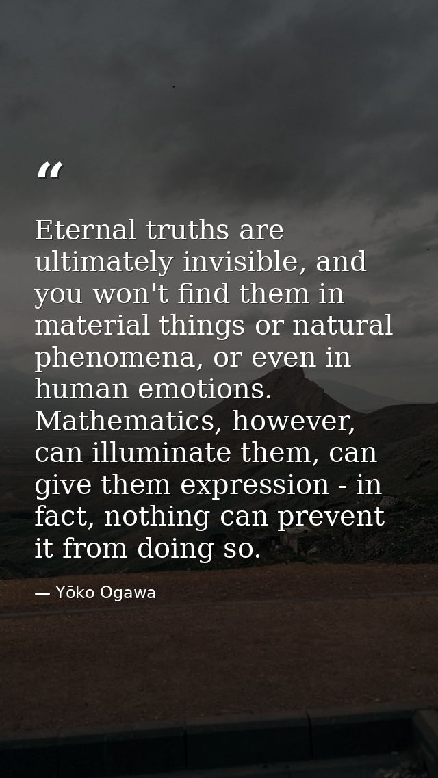 Eternal truths are ultimately invisible, and you won't find them in material things or natural phenomena, or even in hum — Yōko Ogawa