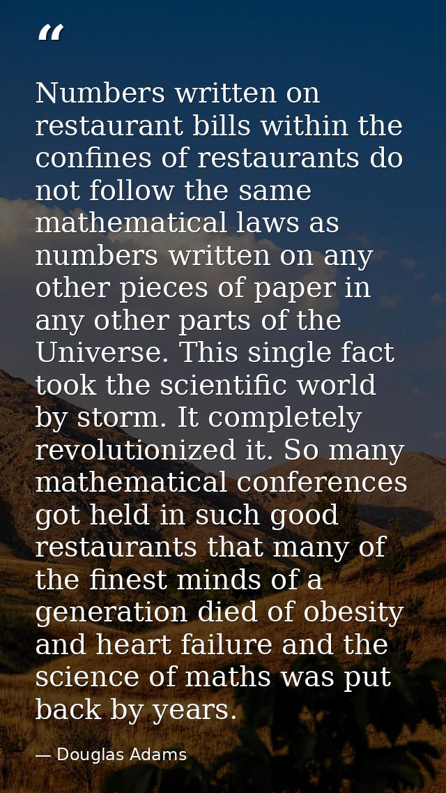 Numbers written on restaurant bills within the confines of restaurants do not follow the same mathematical laws as numbe — Douglas Adams