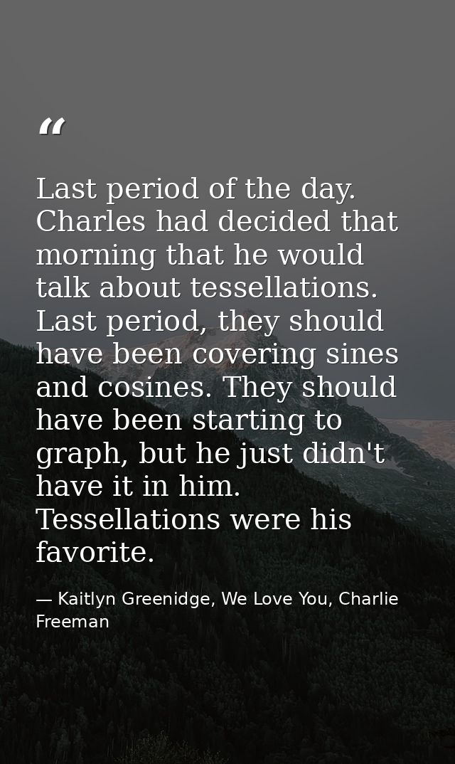 Last period of the day. Charles had decided that morning that he would talk about tessellations. Last period, they shoul — Kaitlyn Greenidge, We Love You, Charlie Freeman