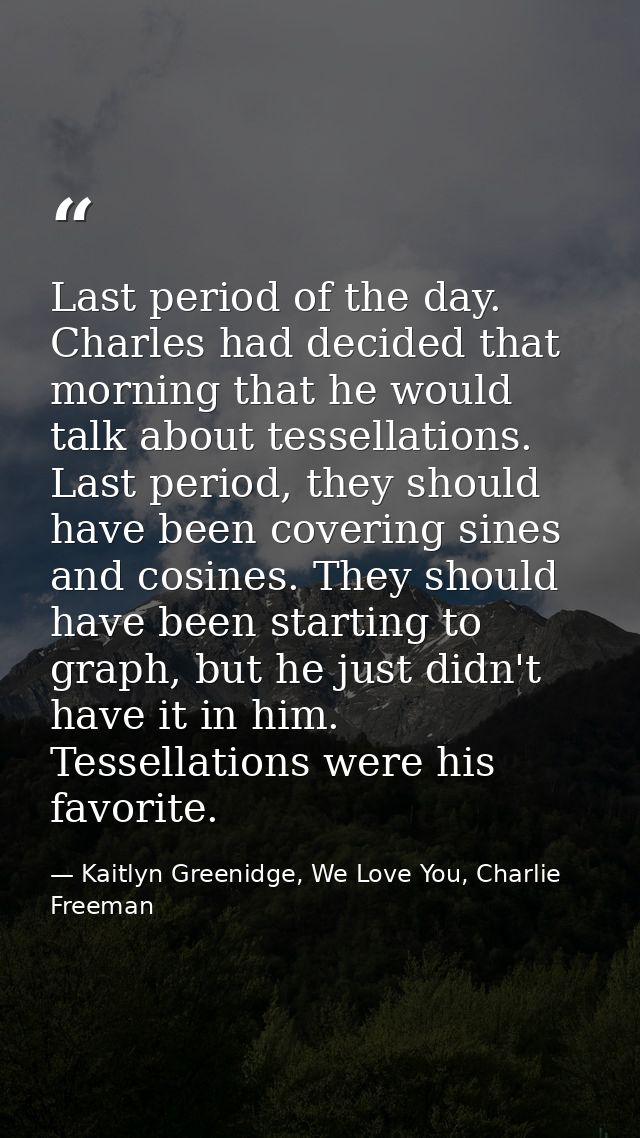 Last period of the day. Charles had decided that morning that he would talk about tessellations. Last period, they shoul — Kaitlyn Greenidge, We Love You, Charlie Freeman