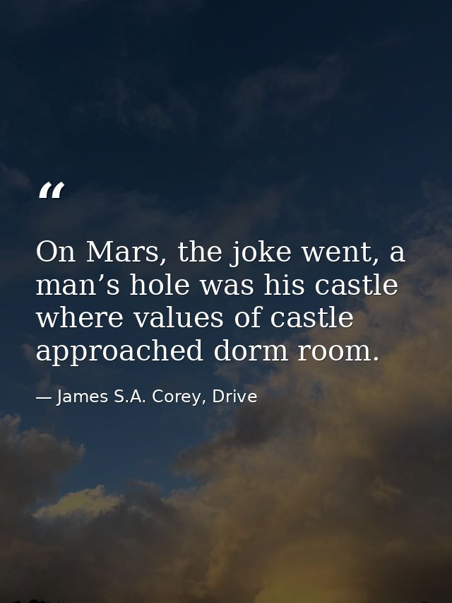 On Mars, the joke went, a man’s hole was his castle where values of castle approached dorm room. — James S.A. Corey, Drive