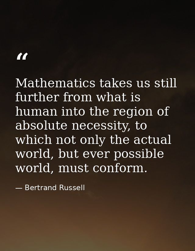 Mathematics takes us still further from what is human into the region of absolute necessity, to which not only the actua — Bertrand Russell