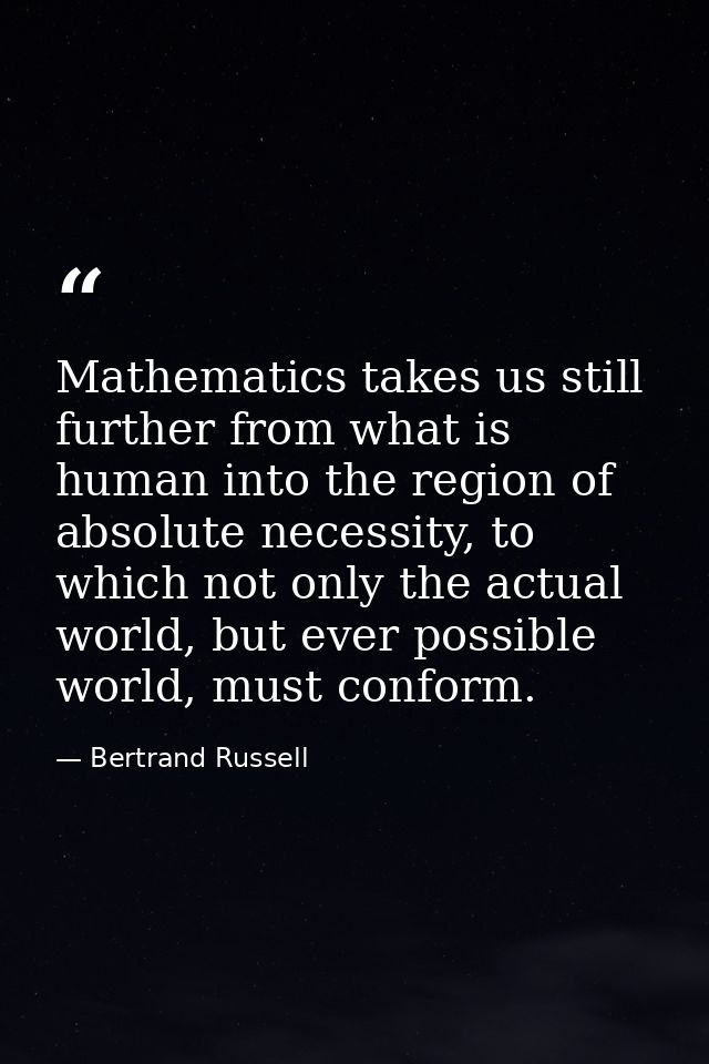 Mathematics takes us still further from what is human into the region of absolute necessity, to which not only the actua — Bertrand Russell