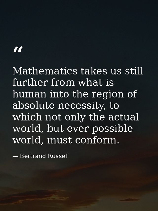 Mathematics takes us still further from what is human into the region of absolute necessity, to which not only the actua — Bertrand Russell