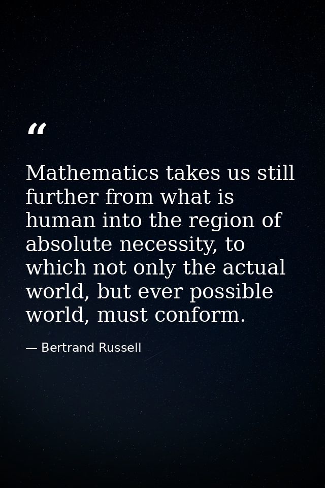 Mathematics takes us still further from what is human into the region of absolute necessity, to which not only the actua — Bertrand Russell