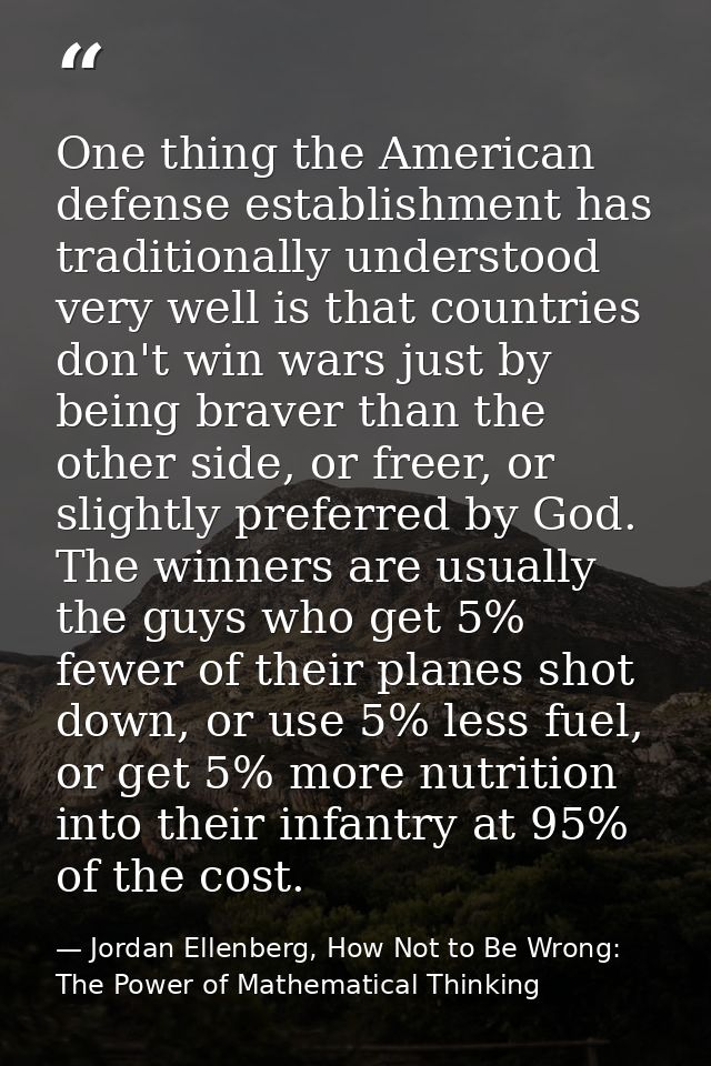 One thing the American defense establishment has traditionally understood very well is that countries don't win wars jus — Jordan Ellenberg, How Not to Be Wrong: The Power of Mathematical Thinking