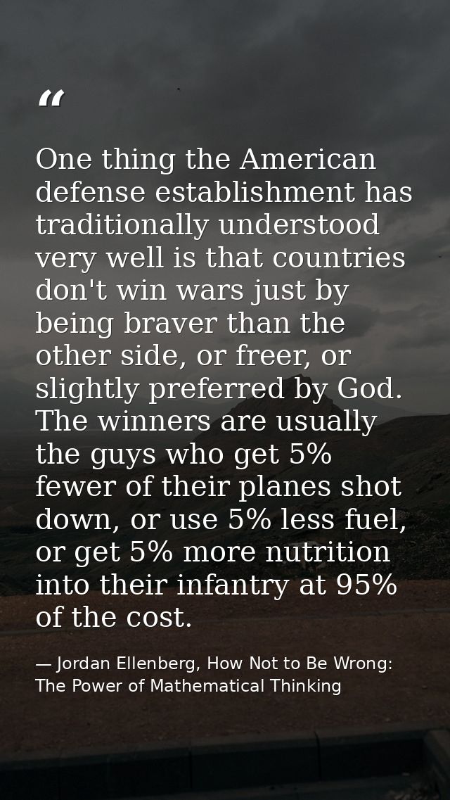 One thing the American defense establishment has traditionally understood very well is that countries don't win wars jus — Jordan Ellenberg, How Not to Be Wrong: The Power of Mathematical Thinking