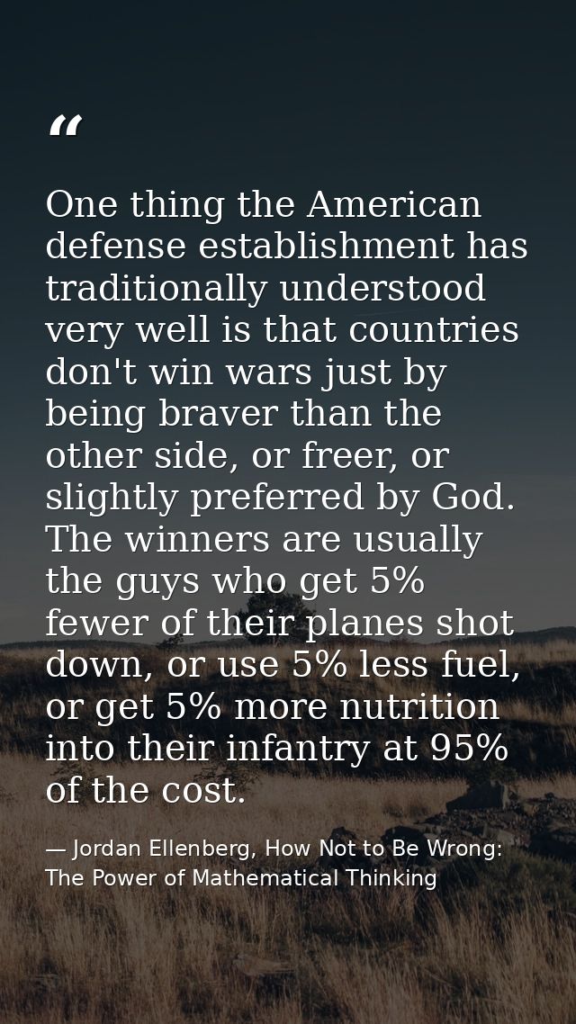 One thing the American defense establishment has traditionally understood very well is that countries don't win wars jus — Jordan Ellenberg, How Not to Be Wrong: The Power of Mathematical Thinking