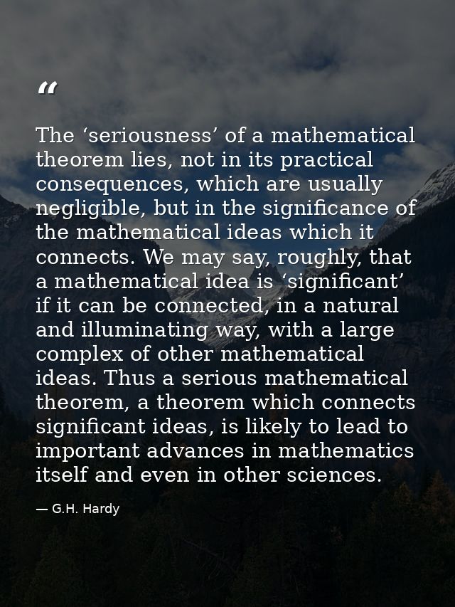 The ‘seriousness’ of a mathematical theorem lies, not in its practical consequences, which are usually negligible, but i — G.H. Hardy