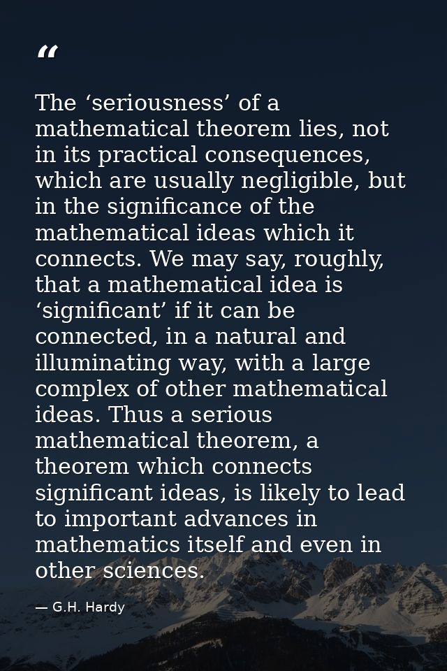 The ‘seriousness’ of a mathematical theorem lies, not in its practical consequences, which are usually negligible, but i — G.H. Hardy