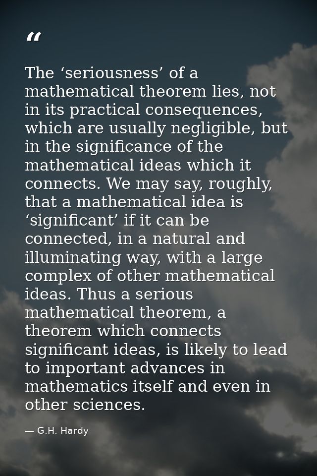 The ‘seriousness’ of a mathematical theorem lies, not in its practical consequences, which are usually negligible, but i — G.H. Hardy