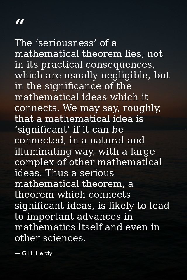 The ‘seriousness’ of a mathematical theorem lies, not in its practical consequences, which are usually negligible, but i — G.H. Hardy