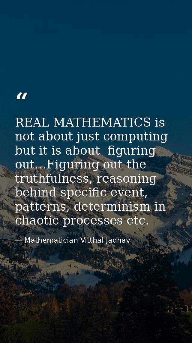 REAL MATHEMATICS is not about just computing but it is about  figuring out…Figuring out the truthfulness, reasoning behi — Mathematician Vitthal Jadhav