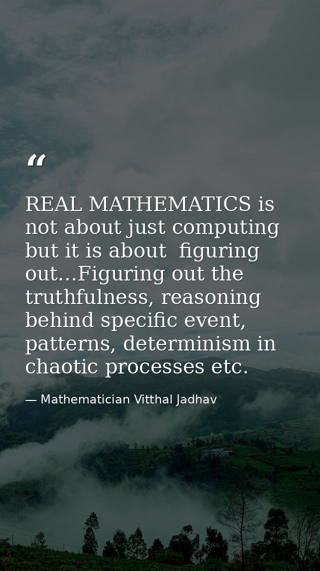REAL MATHEMATICS is not about just computing but it is about  figuring out…Figuring out the truthfulness, reasoning behi — Mathematician Vitthal Jadhav