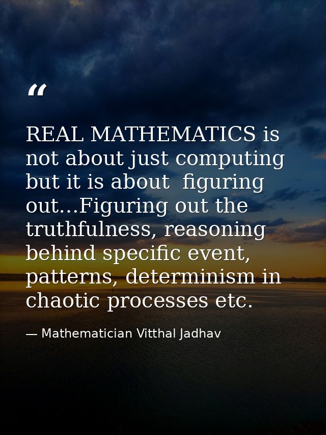 REAL MATHEMATICS is not about just computing but it is about  figuring out…Figuring out the truthfulness, reasoning behi — Mathematician Vitthal Jadhav