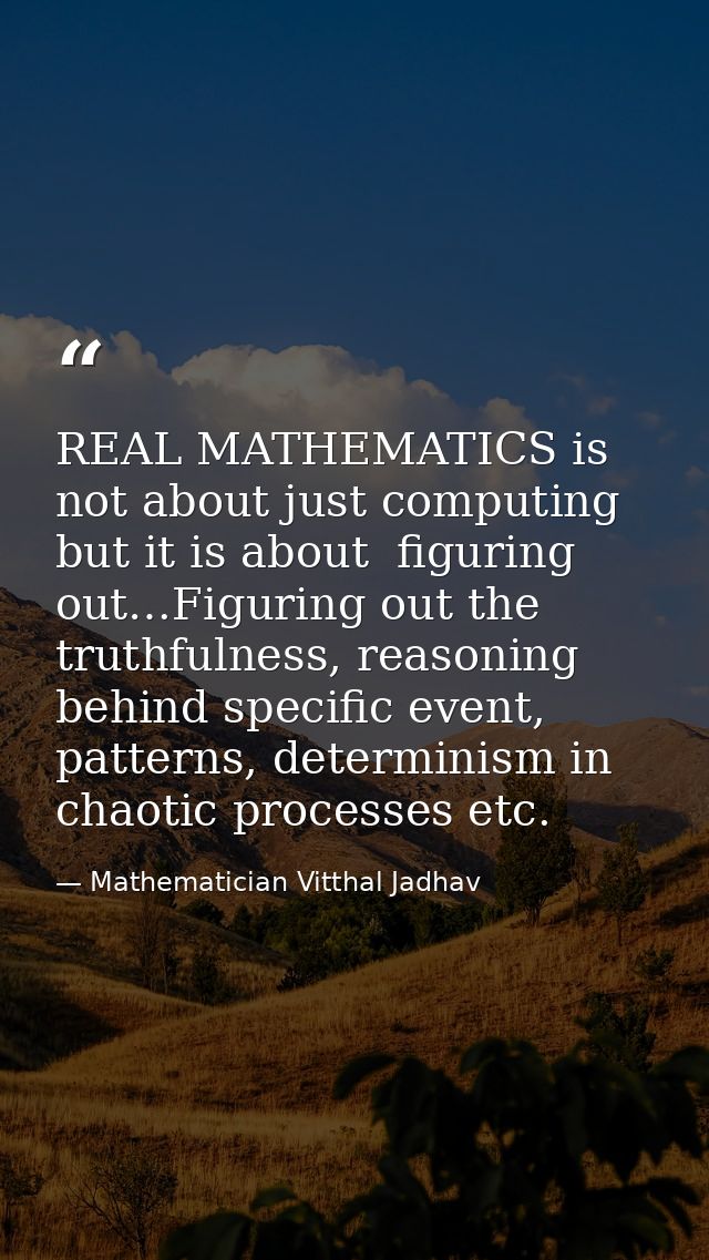 REAL MATHEMATICS is not about just computing but it is about  figuring out…Figuring out the truthfulness, reasoning behi — Mathematician Vitthal Jadhav