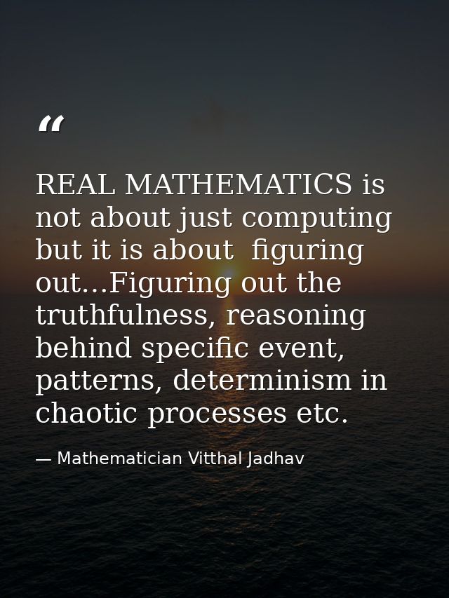 REAL MATHEMATICS is not about just computing but it is about  figuring out…Figuring out the truthfulness, reasoning behi — Mathematician Vitthal Jadhav