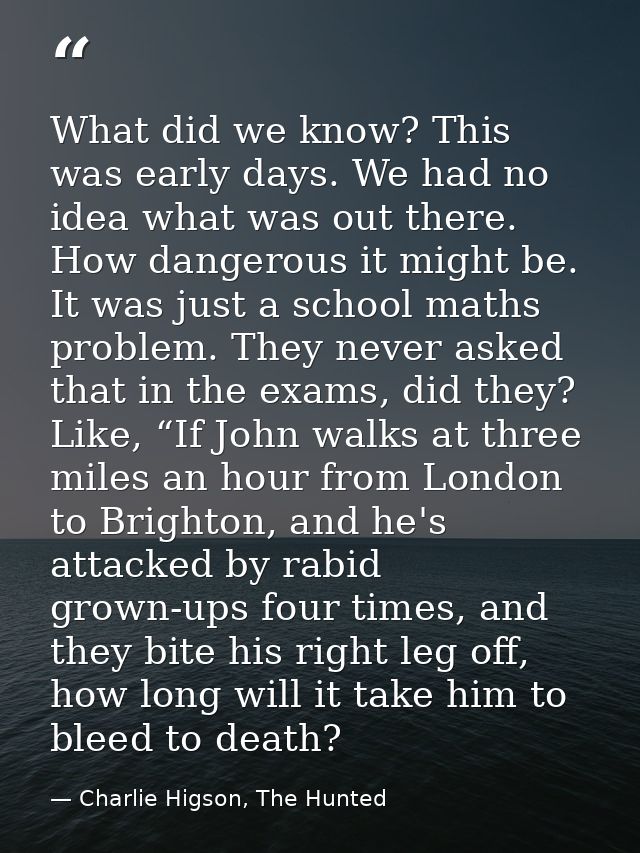 What did we know? This was early days. We had no idea what was out there. How dangerous it might be. It was just a schoo — Charlie Higson, The Hunted
