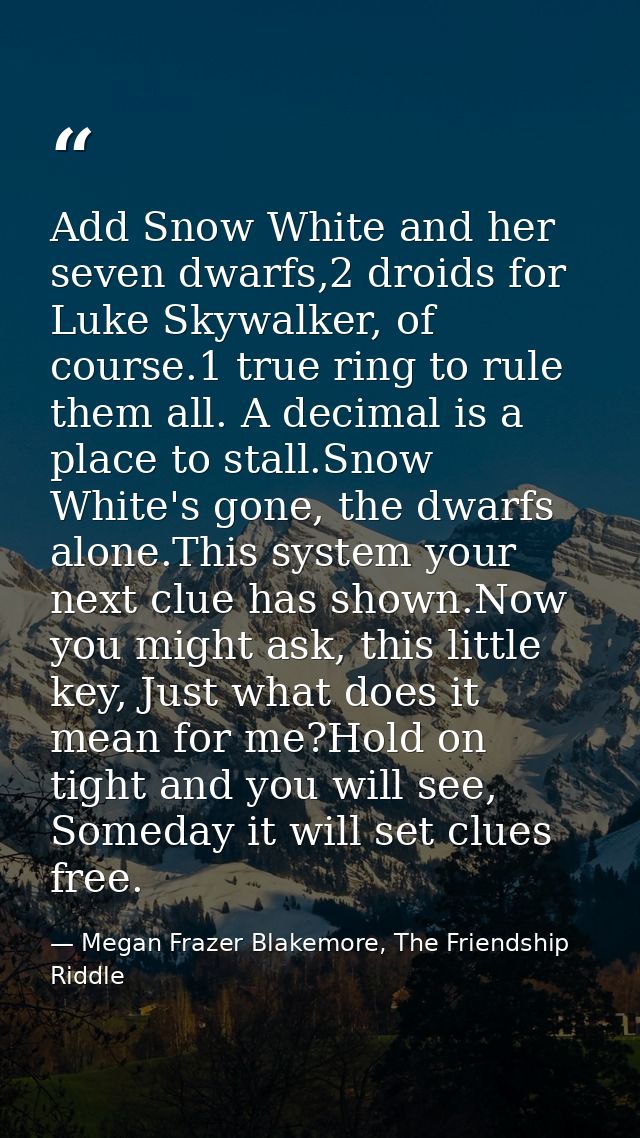 Add Snow White and her seven dwarfs,2 droids for Luke Skywalker, of course.1 true ring to rule them all. A decimal is a  — Megan Frazer Blakemore, The Friendship Riddle