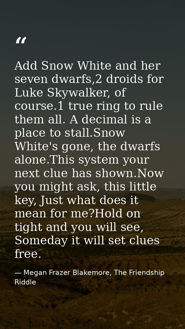 Add Snow White and her seven dwarfs,2 droids for Luke Skywalker, of course.1 true ring to rule them all. A decimal is a  — Megan Frazer Blakemore, The Friendship Riddle