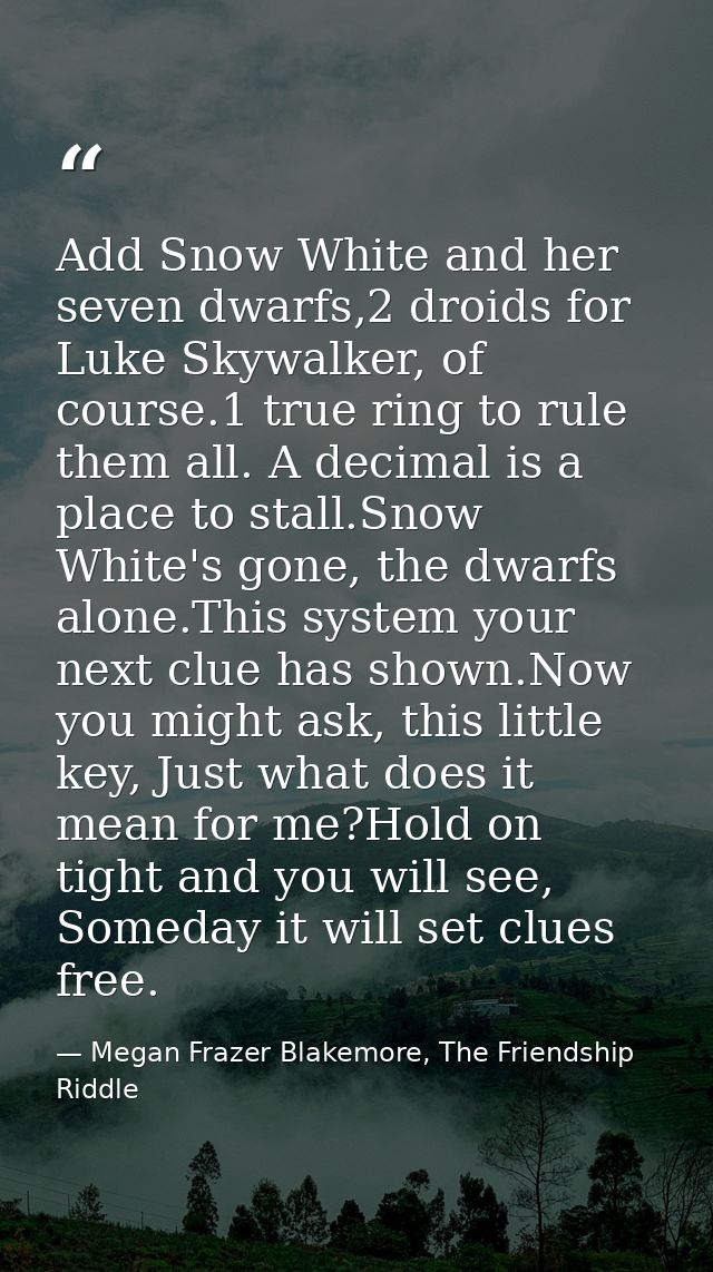 Add Snow White and her seven dwarfs,2 droids for Luke Skywalker, of course.1 true ring to rule them all. A decimal is a  — Megan Frazer Blakemore, The Friendship Riddle