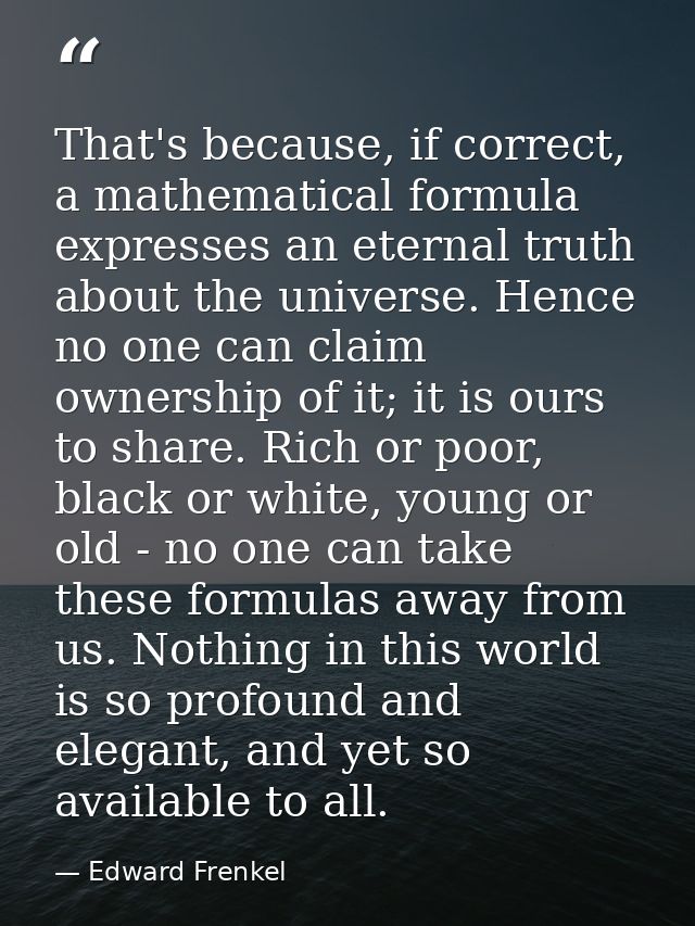 That's because, if correct, a mathematical formula expresses an eternal truth about the universe. Hence no one can claim — Edward Frenkel