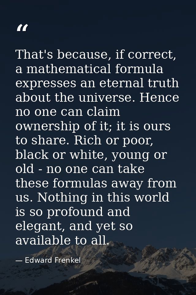 That's because, if correct, a mathematical formula expresses an eternal truth about the universe. Hence no one can claim — Edward Frenkel