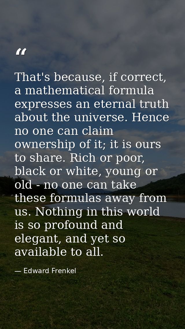 That's because, if correct, a mathematical formula expresses an eternal truth about the universe. Hence no one can claim — Edward Frenkel