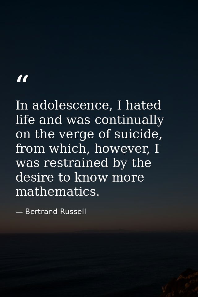 In adolescence, I hated life and was continually on the verge of suicide, from which, however, I was restrained by the d — Bertrand Russell