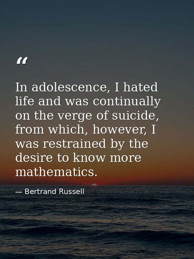 In adolescence, I hated life and was continually on the verge of suicide, from which, however, I was restrained by the d — Bertrand Russell