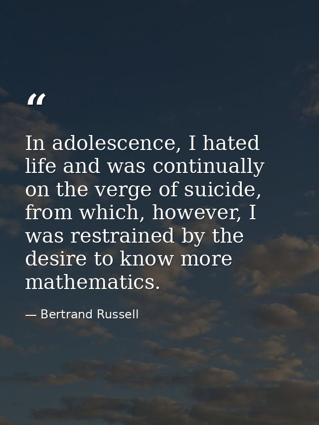 In adolescence, I hated life and was continually on the verge of suicide, from which, however, I was restrained by the d — Bertrand Russell