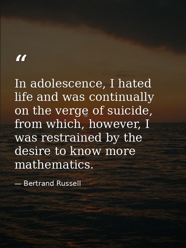 In adolescence, I hated life and was continually on the verge of suicide, from which, however, I was restrained by the d — Bertrand Russell