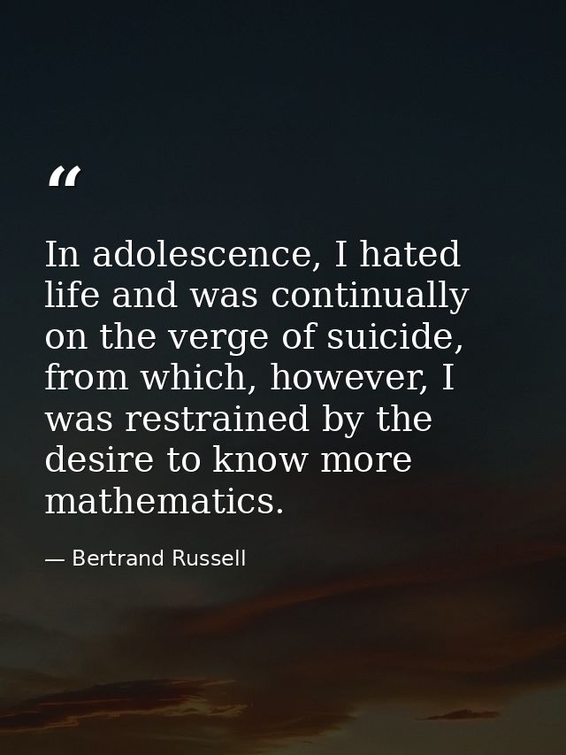 In adolescence, I hated life and was continually on the verge of suicide, from which, however, I was restrained by the d — Bertrand Russell