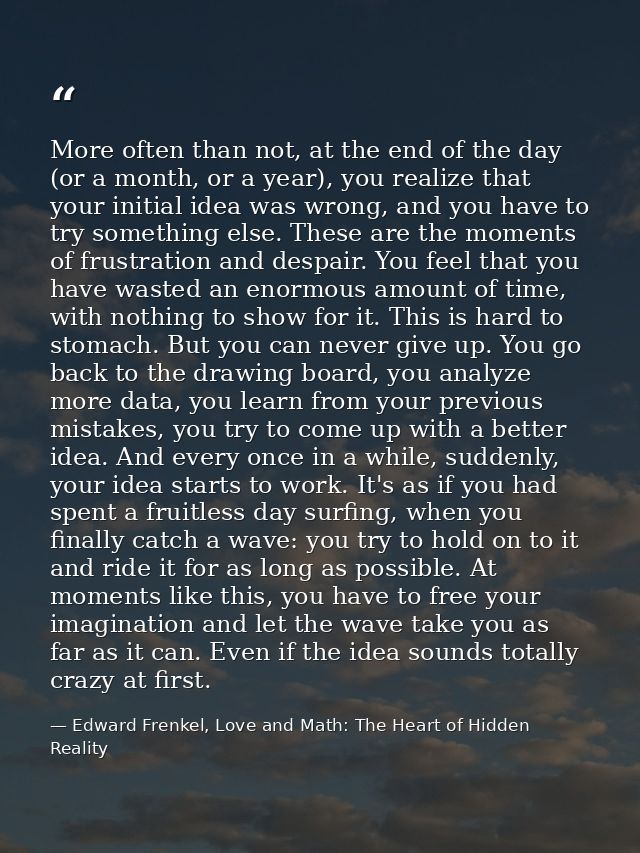More often than not, at the end of the day (or a month, or a year), you realize that your initial idea was wrong, and yo — Edward Frenkel, Love and Math: The Heart of Hidden Reality
