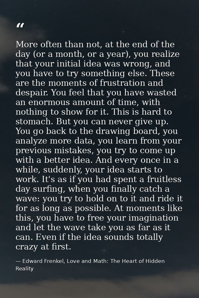 More often than not, at the end of the day (or a month, or a year), you realize that your initial idea was wrong, and yo — Edward Frenkel, Love and Math: The Heart of Hidden Reality