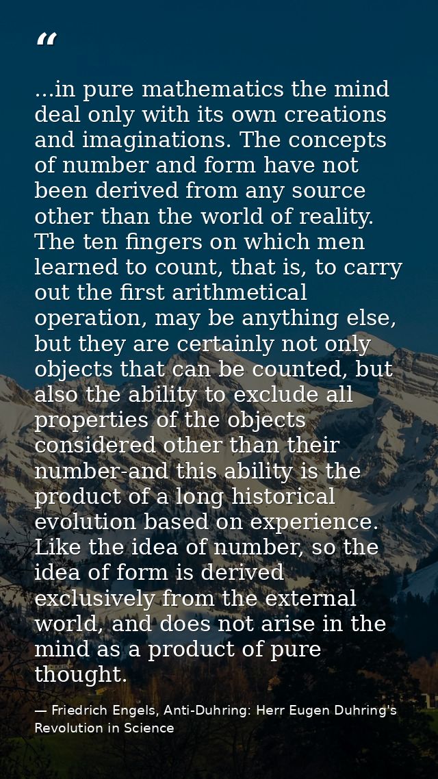 ...in pure mathematics the mind deal only with its own creations and imaginations. The concepts of number and form have  — Friedrich Engels, Anti-Duhring: Herr Eugen Duhring's Revolution in Science