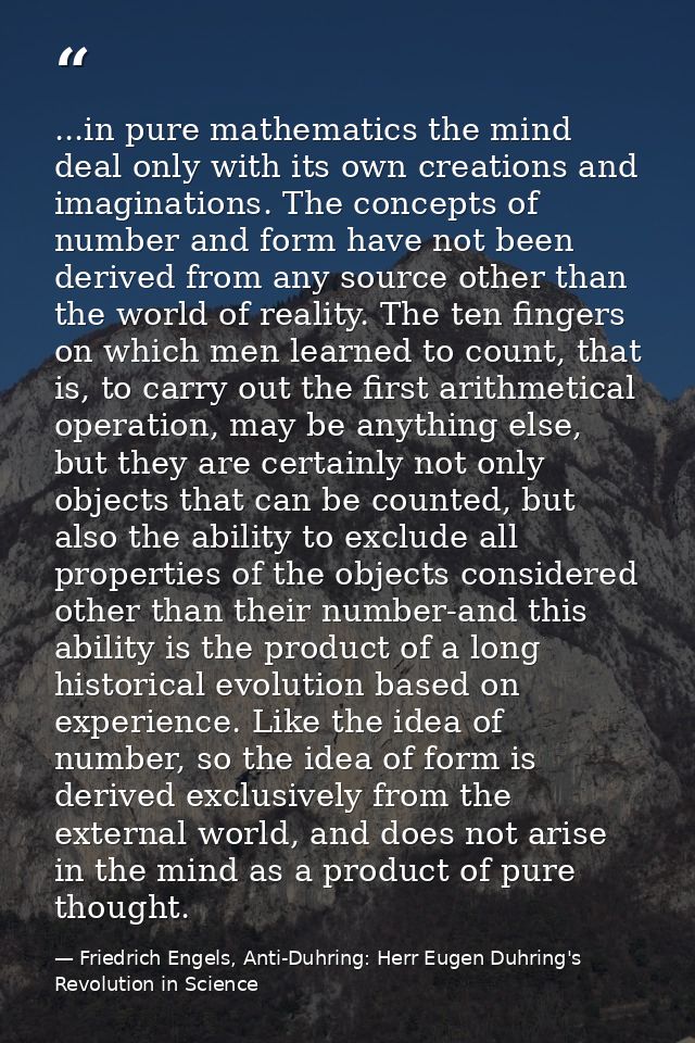 ...in pure mathematics the mind deal only with its own creations and imaginations. The concepts of number and form have  — Friedrich Engels, Anti-Duhring: Herr Eugen Duhring's Revolution in Science