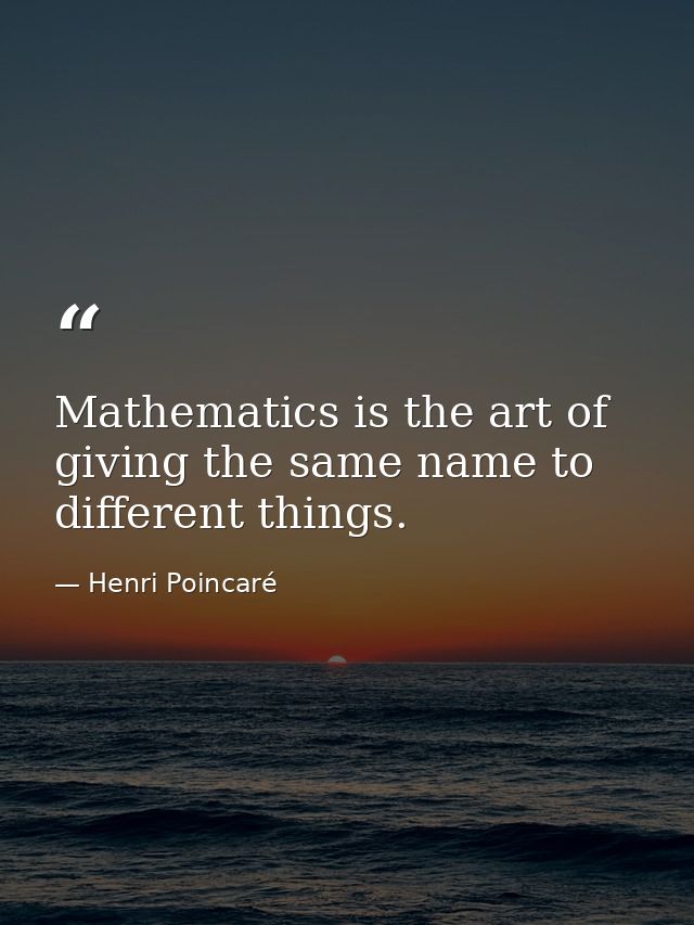 Mathematics is the art of giving the same name to different things. — Henri Poincaré