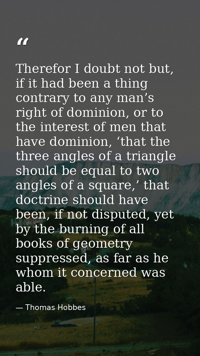 Therefor I doubt not but, if it had been a thing contrary to any man’s right of dominion, or to the interest of men that — Thomas Hobbes