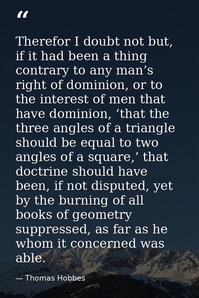 Therefor I doubt not but, if it had been a thing contrary to any man’s right of dominion, or to the interest of men that — Thomas Hobbes