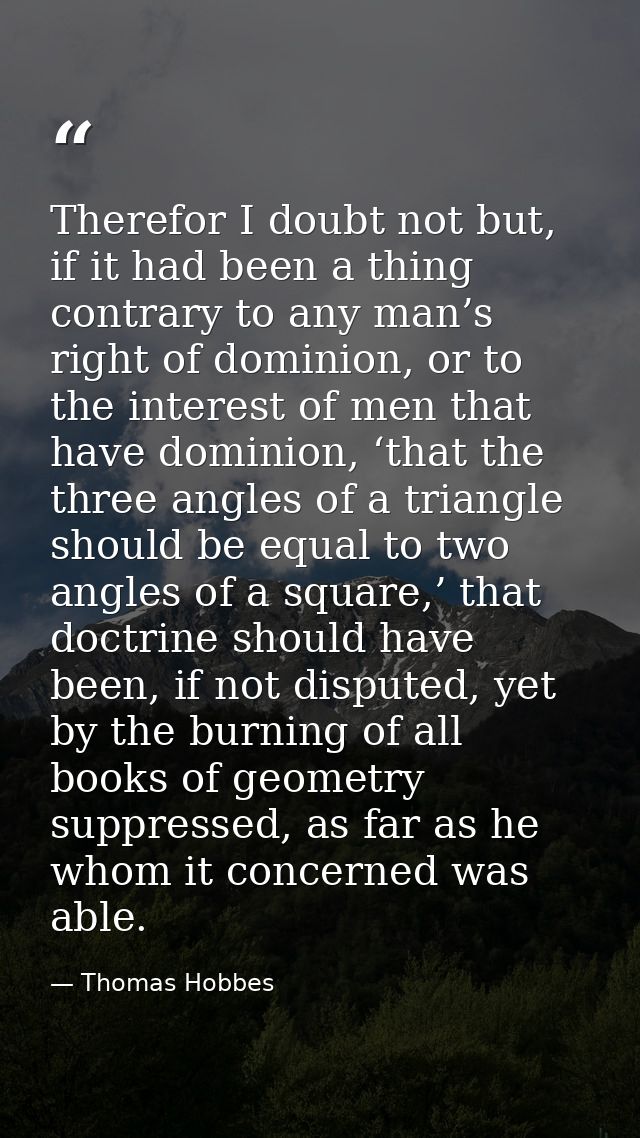 Therefor I doubt not but, if it had been a thing contrary to any man’s right of dominion, or to the interest of men that — Thomas Hobbes