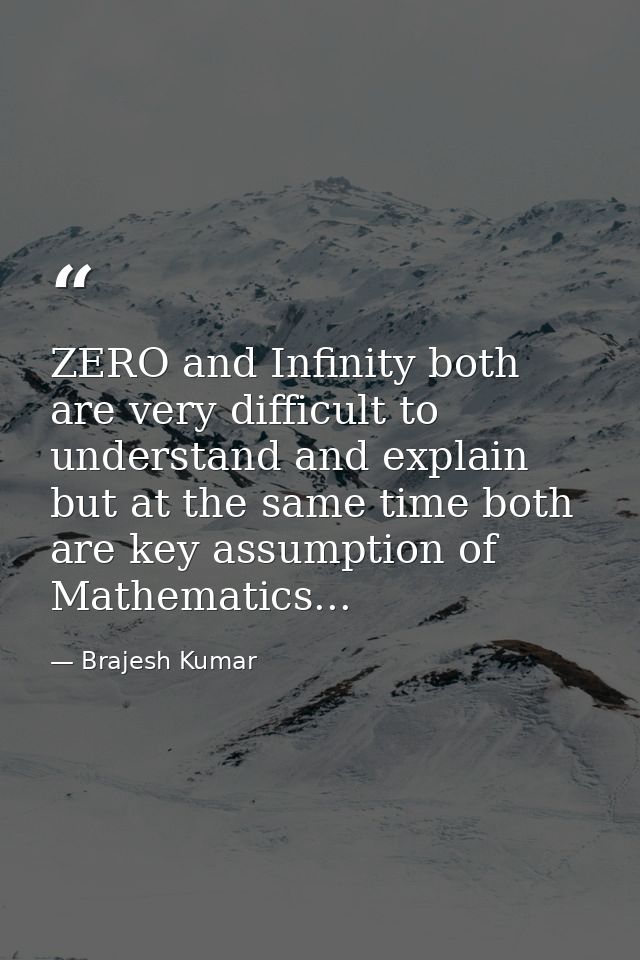 ZERO and Infinity both are very difficult to understand and explain but at the same time both are key assumption of Math — Brajesh Kumar
