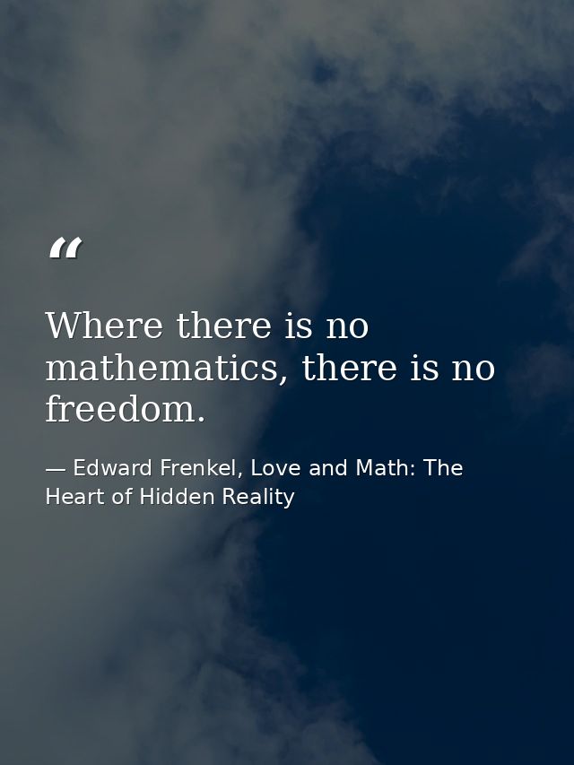 Where there is no mathematics, there is no freedom. — Edward Frenkel, Love and Math: The Heart of Hidden Reality