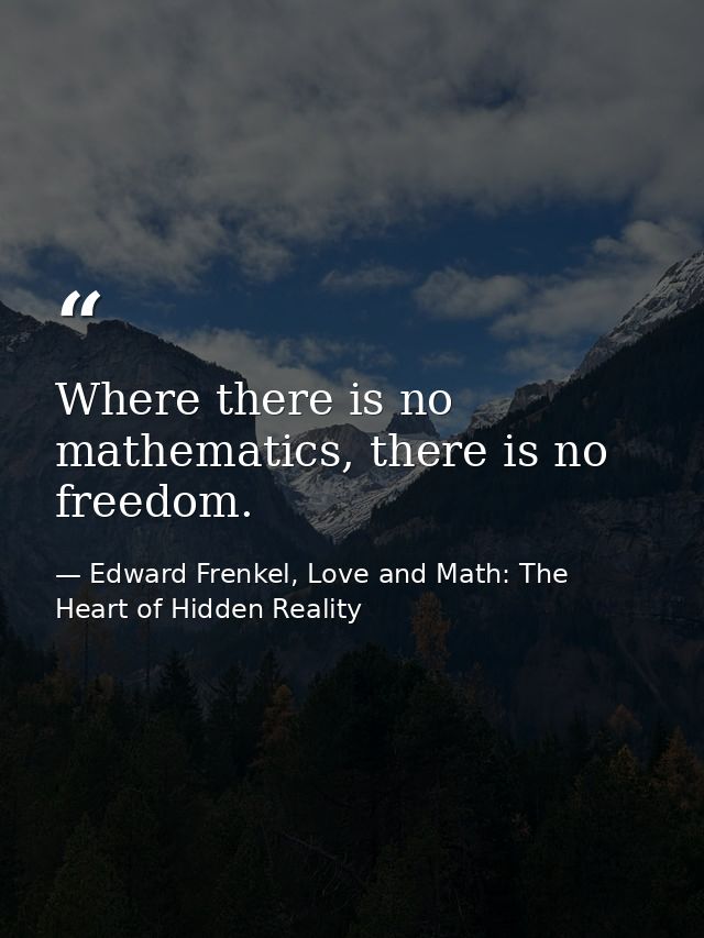 Where there is no mathematics, there is no freedom. — Edward Frenkel, Love and Math: The Heart of Hidden Reality
