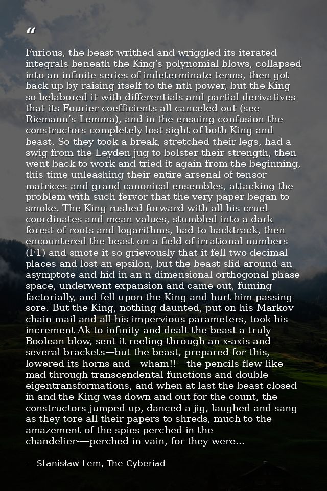 Furious, the beast writhed and wriggled its iterated integrals beneath the King’s polynomial blows, collapsed into an in — Stanisław Lem, The Cyberiad